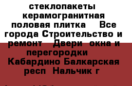 стеклопакеты, керамогранитная половая плитка  - Все города Строительство и ремонт » Двери, окна и перегородки   . Кабардино-Балкарская респ.,Нальчик г.